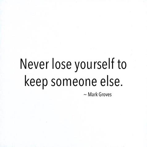 Never lose yourself to keep someone else.
